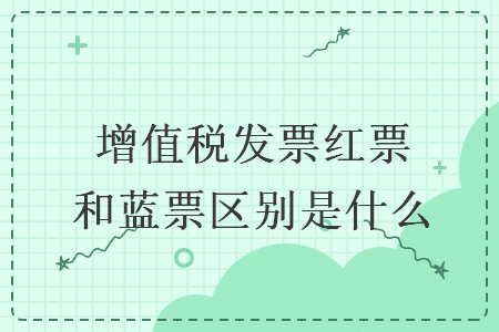 增值税发票红票和蓝票区别是什么