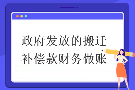 政府发放的搬迁补偿款财务做账 政府发放的搬迁补偿款财务做账