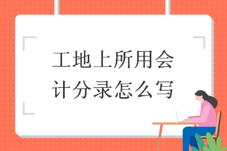 工地上所用会计分录怎么写 工地上所用会计分录怎么写