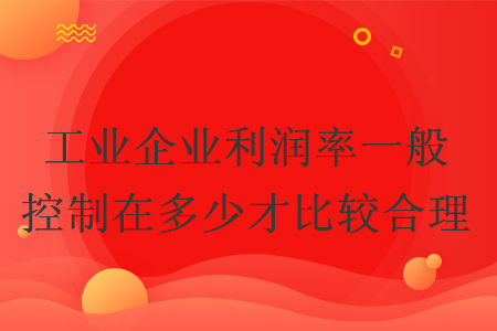 工业企业利润率一般控制在多少才比较合理