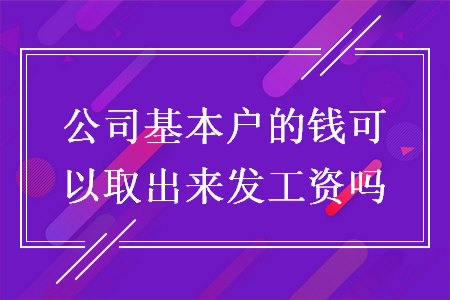 公司基本户的钱可以取出来发工资吗 公司基本户的钱可以取出来发工资吗