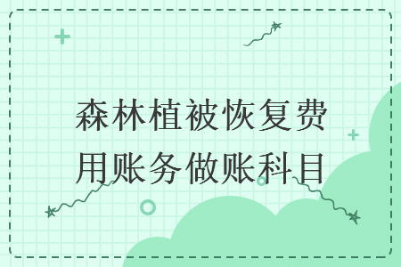 森林植被恢复费用账务做账科目