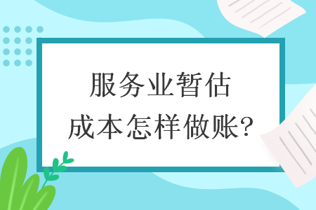 服务业暂估成本怎样做账? 服务业暂估成本怎样做账?