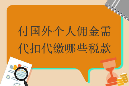 付国外个人佣金需代扣代缴哪些税款 付国外个人佣金需代扣代缴哪些税款
