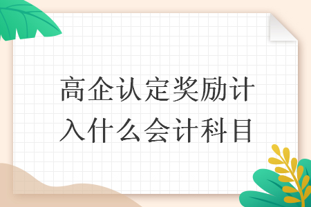 高企认定奖励计入什么会计科目 高企认定奖励计入什么会计科目
