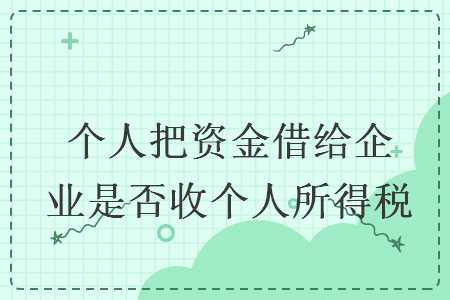 个人把资金借给企业是否收个人所得税 个人把资金借给企业是否收个人所得税