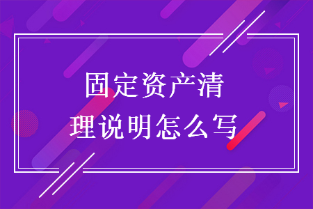 固定资产清理说明怎么写 固定资产清理说明怎么写