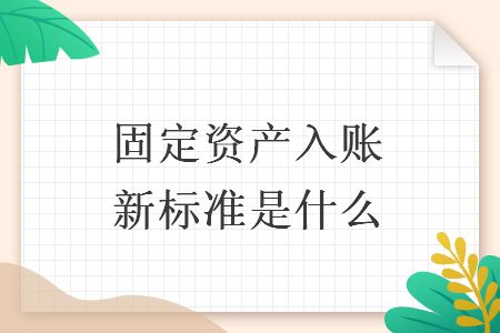 固定资产入账新标准是什么 固定资产入账新标准是什么