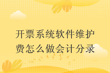 开票系统软件维护费怎么做会计分录 开票系统软件维护费怎么做会计分录