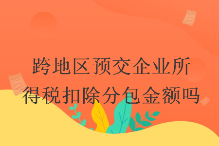 跨地区预交企业所得税扣除分包金额吗