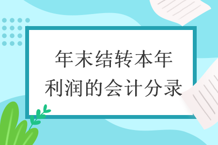 年末结转本年利润的会计分录 年末结转本年利润的会计分录