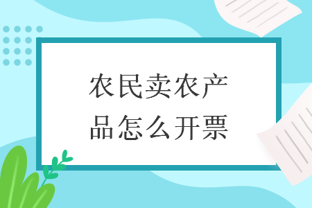 农民卖农产品怎么开票 农民卖农产品怎么开票