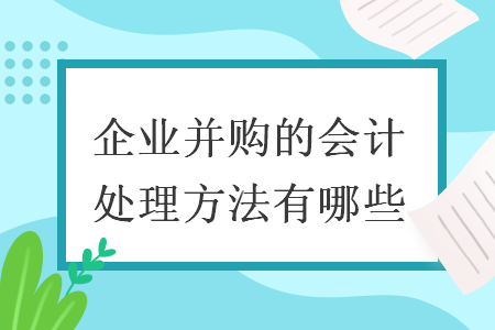 企业并购的会计处理方法有哪些