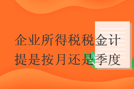 企业所得税税金计提是按月还是季度