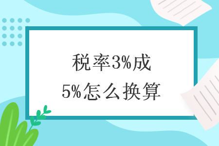 税率3%开成5%怎么换算 税率3%开成5%怎么换算