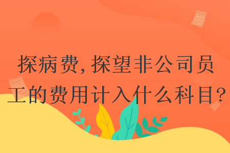 探病费,探望非公司员工的费用计入什么科目?
