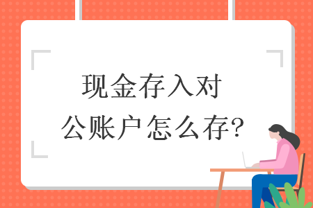 现金存入对公账户怎么存?