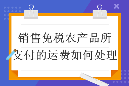 销售免税农产品所支付的运费如何处理