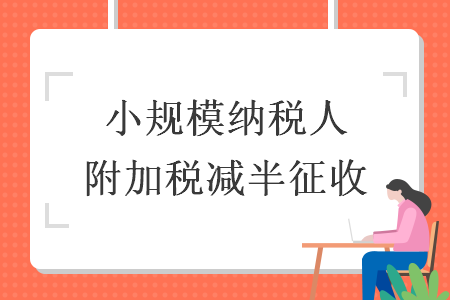 小规模纳税人附加税减半征收 导读: 小规模纳税人附加税减半征收 导读: