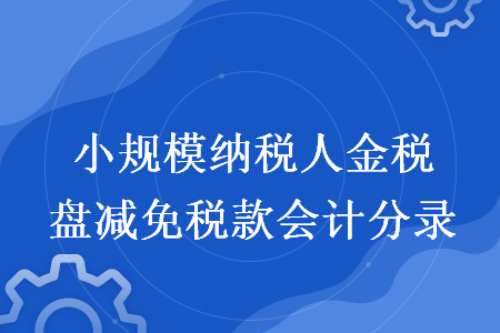 小规模纳税人金税盘减免税款会计分录 小规模纳税人金税盘减免税款会计分录