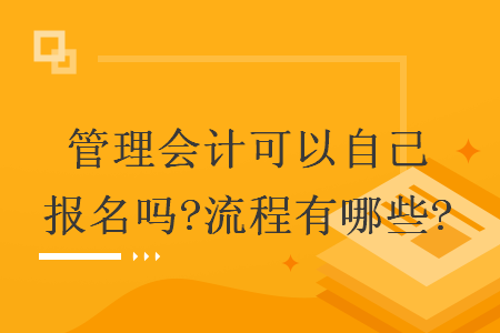 管理会计可以自己报名吗?流程有哪些?