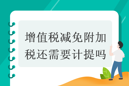 增值税减免附加税还需要计提吗 导读: 增值税减免附加税还需要计提吗 导读: