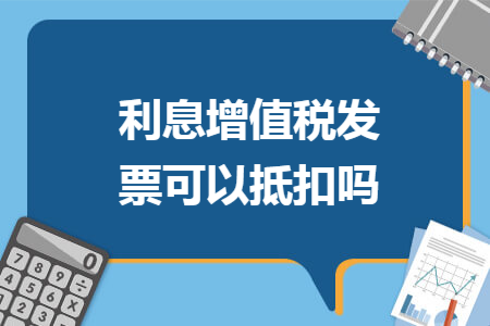 利息增值税发票可以抵扣吗  导读: