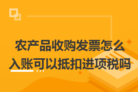 农产品收购发票怎么入账可以抵扣进项税吗