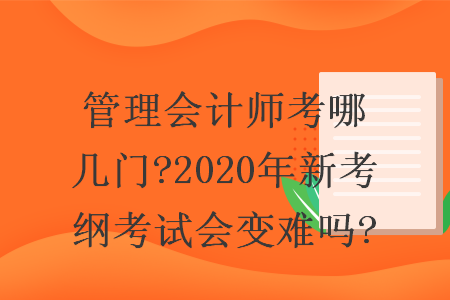 管理会计师考哪几门?2020年新考纲考试会变难吗?