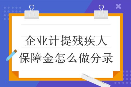 企业计提残疾人保障金怎么做分录 企业计提残疾人保障金怎么做分录