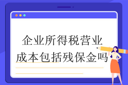 企业所得税营业成本包括残保金吗