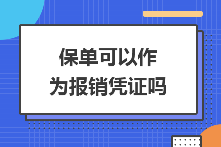 保单可以作为报销凭证吗 保单可以作为报销凭证吗