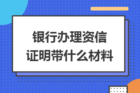银行办理资信证明带什么材料 银行办理资信证明带什么材料