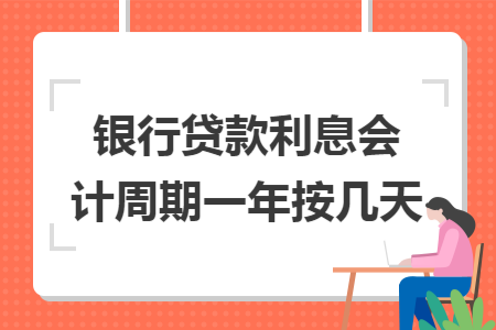 银行贷款利息会计周期一年按几天 银行贷款利息会计周期一年按几天