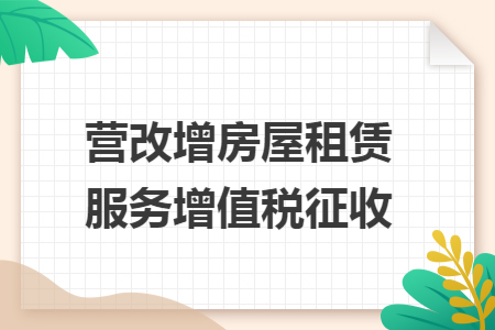 营改增房屋租赁服务增值税征收 营改增房屋租赁服务增值税征收