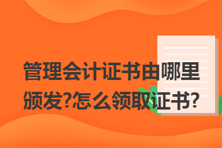 管理会计证书由哪里颁发?怎么领取证书?