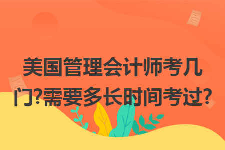 美国管理会计师考几门?需要多长时间考过?