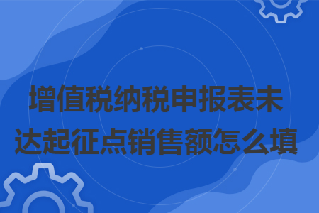 增值税纳税申报表未达起征点销售额怎么填