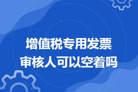 增值税专用发票审核人可以空着吗