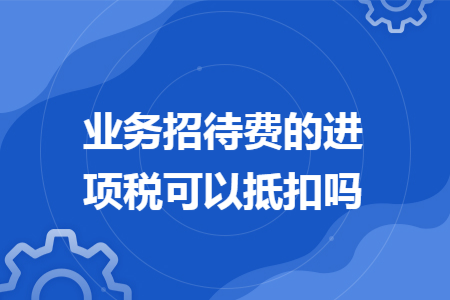 业务招待费的进项税可以抵扣吗