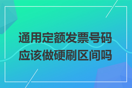 通用定额发票号码应该做硬刷区间吗