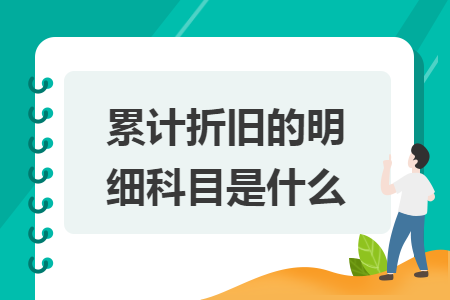 累计折旧的明细科目是什么