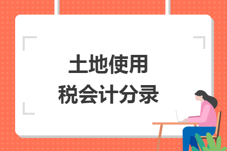 土地使用税会计分录 土地使用税会计分录