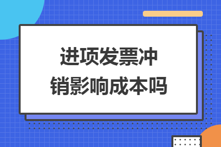 进项发票冲销影响成本吗 进项发票冲销影响成本吗