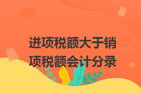 进项税额大于销项税额会计分录