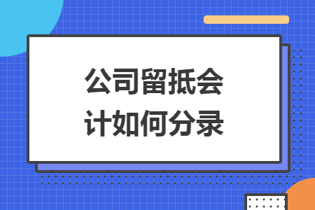 公司留抵会计如何分录 公司留抵会计如何分录