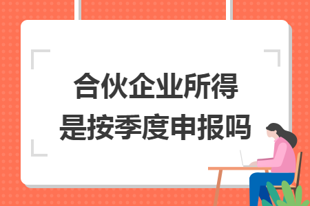 合伙企业所得是按季度申报吗