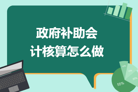 政府补助会计核算怎么做 政府补助会计核算怎么做