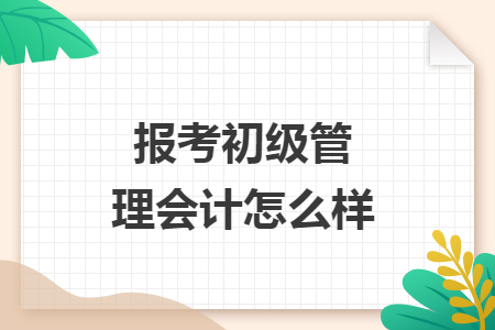 报考初级管理会计怎么样