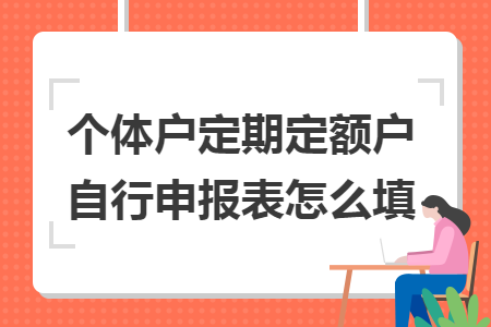 个体户定期定额户自行申报表怎么填 个体户定期定额户自行申报表怎么填